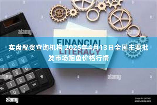 实盘配资查询机构 2025年4月13日全国主要批发市场鮰鱼价格行情