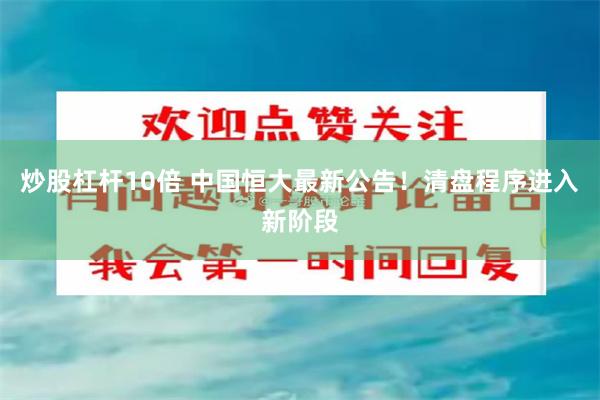 炒股杠杆10倍 中国恒大最新公告！清盘程序进入新阶段