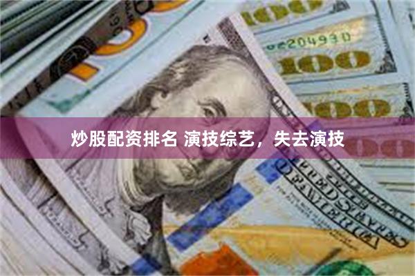 炒股配资排名 演技综艺，失去演技