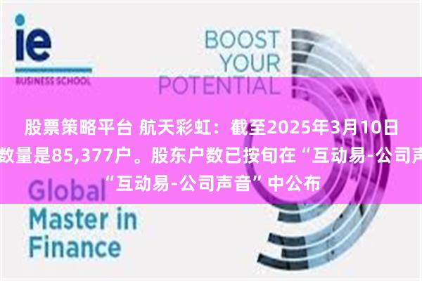 股票策略平台 航天彩虹：截至2025年3月10日，公司股东数量是85,377户。股东户数已按旬在“互动易-公司声音”中公布