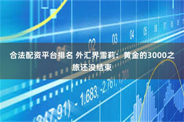 合法配资平台排名 外汇界雪莉：黄金的3000之旅还没结束