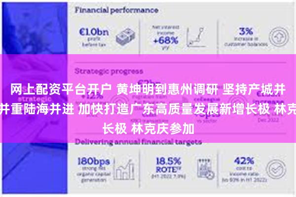 网上配资平台开户 黄坤明到惠州调研 坚持产城并举城乡并重陆海并进 加快打造广东高质量发展新增长极 林克庆参加