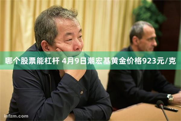 哪个股票能杠杆 4月9日潮宏基黄金价格923元/克