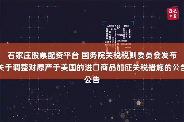 石家庄股票配资平台 国务院关税税则委员会发布关于调整对原产于美国的进口商品加征关税措施的公告