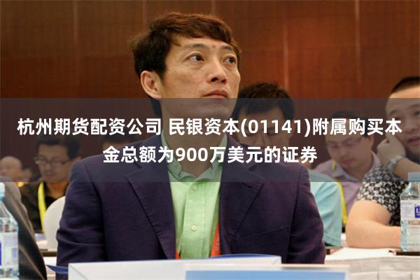 杭州期货配资公司 民银资本(01141)附属购买本金总额为900万美元的证券
