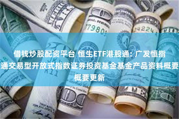 借钱炒股配资平台 恒生ETF港股通: 广发恒指港股通交易型开放式指数证券投资基金基金产品资料概要更新