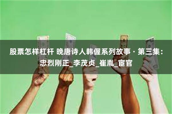 股票怎样杠杆 晚唐诗人韩偓系列故事 · 第三集：忠烈刚正_李茂贞_崔胤_宦官