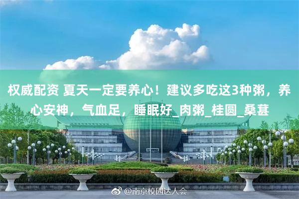 权威配资 夏天一定要养心！建议多吃这3种粥，养心安神，气血足，睡眠好_肉粥_桂圆_桑葚
