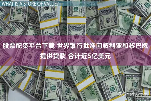 股票配资平台下载 世界银行批准向叙利亚和黎巴嫩提供贷款 合计近5亿美元