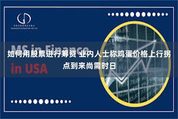 如何用股票进行筹资 业内人士称鸡蛋价格上行拐点到来尚需时日