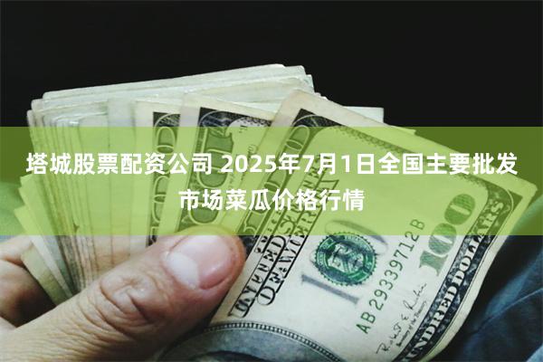 塔城股票配资公司 2025年7月1日全国主要批发市场菜瓜价格行情