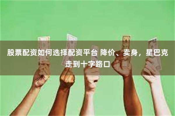 股票配资如何选择配资平台 降价、卖身，星巴克走到十字路口