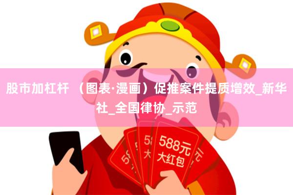 股市加杠杆 （图表·漫画）促推案件提质增效_新华社_全国律协_示范