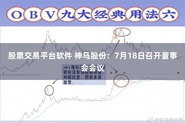股票交易平台软件 神马股份：7月18日召开董事会会议