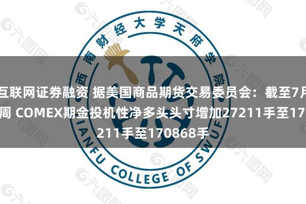 互联网证劵融资 据美国商品期货交易委员会：截至7月22日当周 COMEX期金投机性净多头头寸增加27211手至170868手