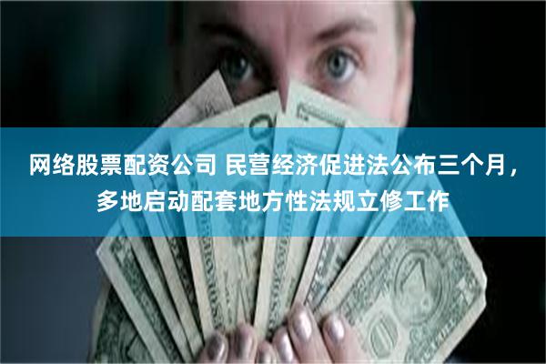 网络股票配资公司 民营经济促进法公布三个月，多地启动配套地方性法规立修工作