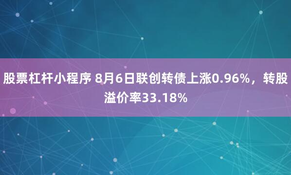 股票杠杆小程序 8月6日联创转债上涨0.96%，转股溢价率33.18%