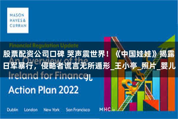 股票配资公司口碑 哭声震世界！《中国娃娃》揭露日军暴行，侵略者谎言无所遁形_王小亭_照片_婴儿