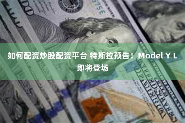 如何配资炒股配资平台 特斯拉预告！Model Y L即将登场