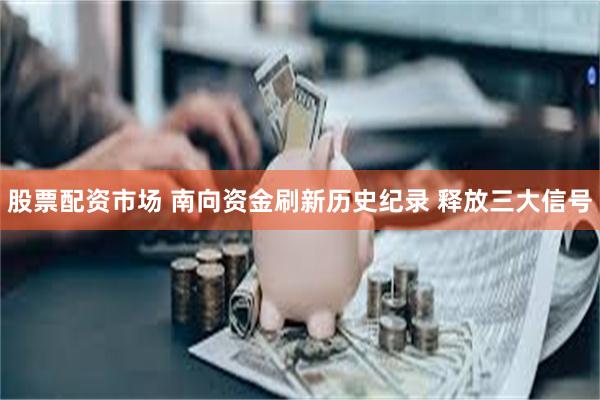 股票配资市场 南向资金刷新历史纪录 释放三大信号