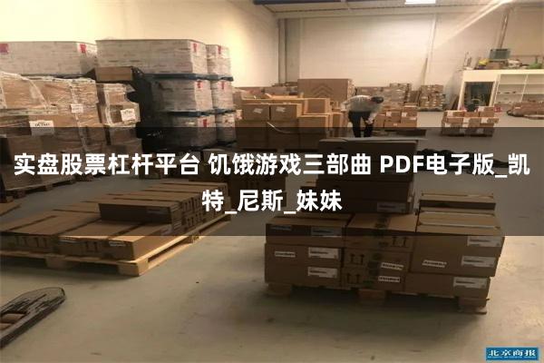 实盘股票杠杆平台 饥饿游戏三部曲 PDF电子版_凯特_尼斯_妹妹